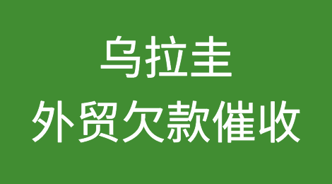 乌拉圭客户拖欠货款怎么办？