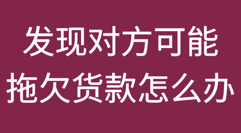 合同中发现对方可能拖欠货款怎么办