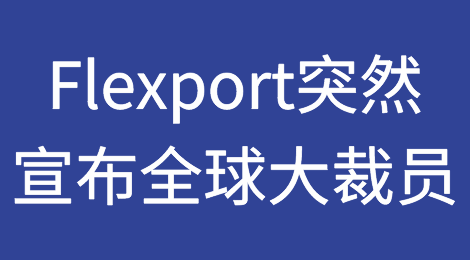 重磅！Flexport突然宣布全球大裁员，即刻执行