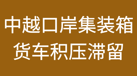 大拥堵！中越口岸5000多辆集装箱货车积压滞留！
