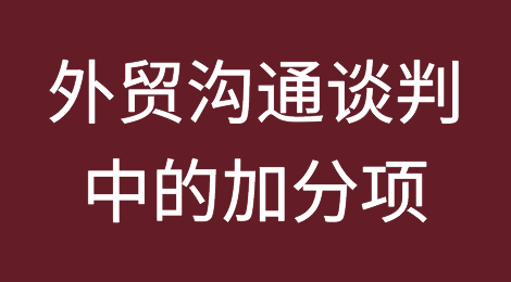 外贸沟通谈判中加分项，你知道吗？