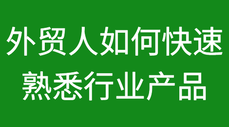 外贸人如何快速熟悉行业产品？