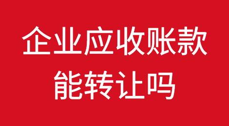 企业应收账款能转让吗？如何转让？