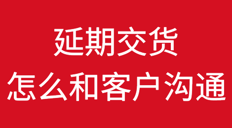 遭遇延期交货应该怎么和客户沟通？