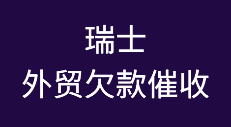 瑞士客户拖欠货款怎么办？瑞士欠款催收知识分享