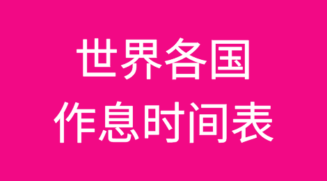 推荐收藏：外贸人必备，世界各国作息时间表（对应北京时间），欢迎补充