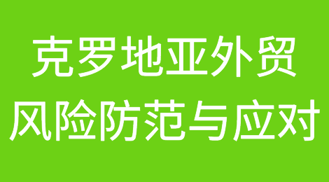 克罗地亚外贸风险防范与应对