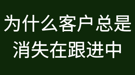 为什么客户总是消失在你的跟进过程中？