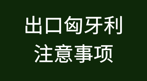 出口匈牙利注意事项