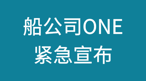 船公司ONE紧急宣布：春节之前暂停接收运往华南等地多个港口货物！