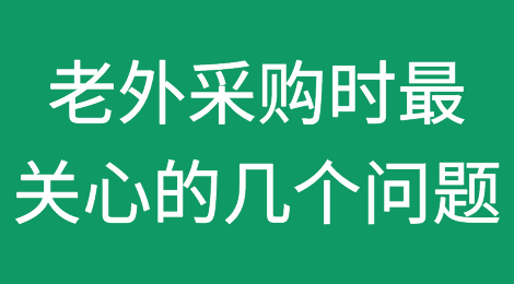 外贸人必读：老外采购时最关心的几个问题来了
