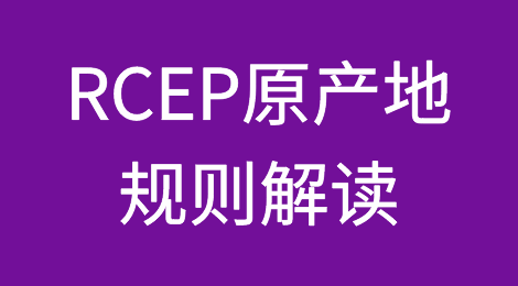 RCEP原产地规则解读：充分利用关税减让优惠政策