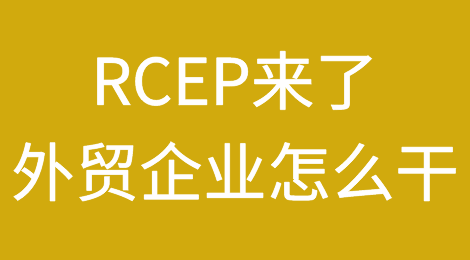 RCEP来了，外贸企业怎么干？