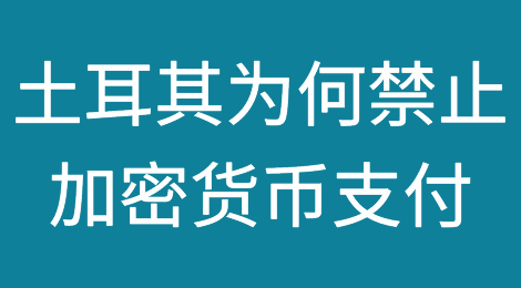 重磅！土耳其为何宣布禁止加密货币支付？