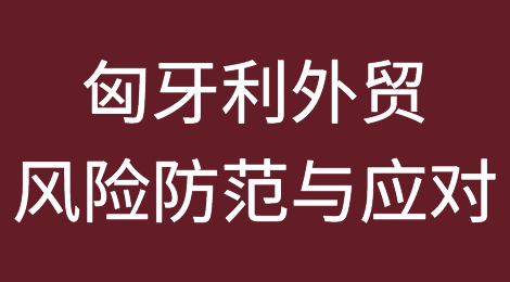 匈牙利外贸风险防范与应对