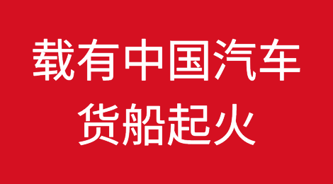 突发！一艘载有中国汽车的货船起火！