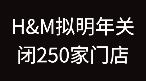 瑞典服装巨头H&M拟明年关闭250家门店
