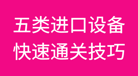 企业五类进口设备快速通关技巧