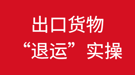 出口货物“退运” 知多少，不得不说的几个实操问题