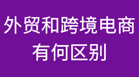 外贸和跨境电商有何区别