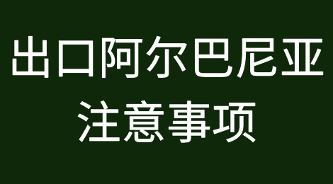 出口各国注意事项——阿尔巴尼亚