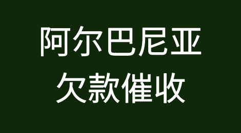 如何催收海外客户拖欠的货款——阿尔巴尼亚
