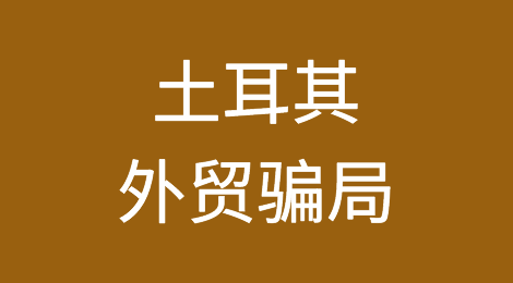 土耳其常见外贸骗局