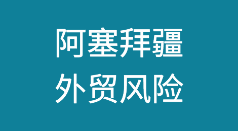 如何防范与应对海外客户拖欠货款——阿塞拜疆