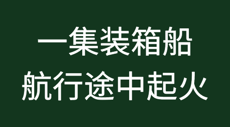 突发！一集装箱船航行途中起火，船员弃船逃生，船期或面临严重延误