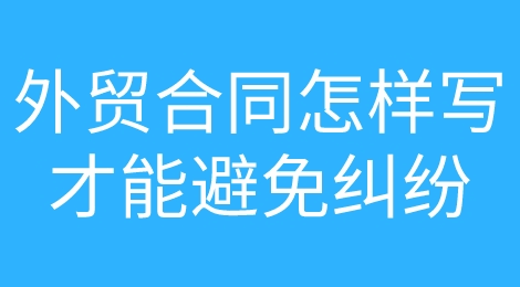 外贸合同究竟怎么写才能规避涉外法律纠纷？催全球都为您准备好啦！