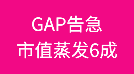 全球服装巨头GAP告急！市值蒸发6成！