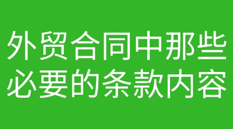注意！规避涉外纠纷，你的外贸合同中条款内容够齐全吗？