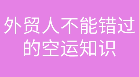 码住啦！外贸人绝对不能错过这些国际空运知识！