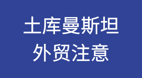 出口各国注意事项——土库曼斯坦