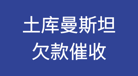 怎样催收海外客户拖欠的货款——土库曼斯坦