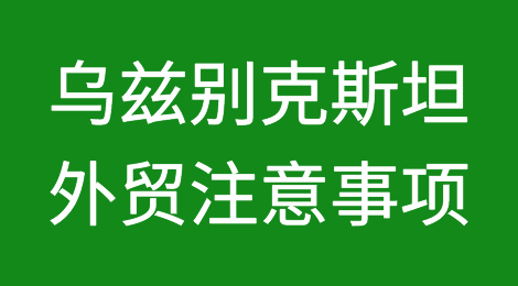 出口各国注意事项——乌兹别克斯坦