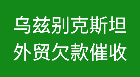 怎样催收海外客户拖欠的货款——乌兹别克斯坦