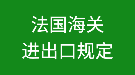 干货：法国海关对进出口的管理规定