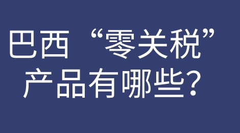 巴西宣布“零关税政策”！外贸人快来看看有没有你的产品！