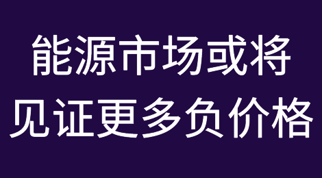 能源市场或将见证更多负价格