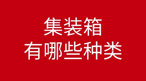 集装箱都有哪些种类区分？分别都适用于什么情况？