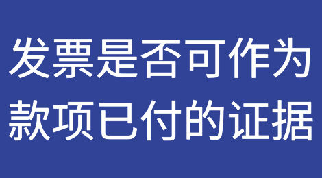 发票可以作为款项已付的证据吗？
