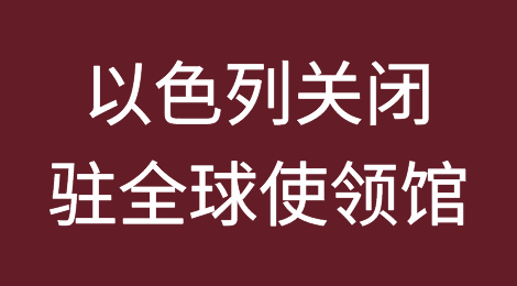 突发！以色列外交部宣布无限期关闭驻全球各地所有使领馆！