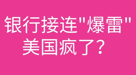 银行业接连“爆雷”！美国彻底疯了
