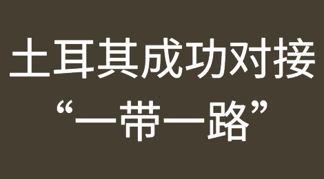 重磅！土耳其成功对接“一带一路”！