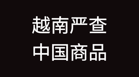 紧急通知！越南严查中国商品！