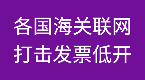 注意！这些国家海关已与中国联网，大力打击发票低开！