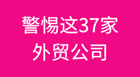 临近年关！警惕这37家外贸公司！小心上当受骗！