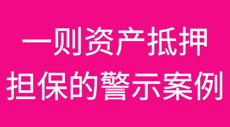 一则资产抵押担保的警示案例