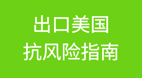 近期出货美国、开拓美国市场必读！抗风险指南来了！